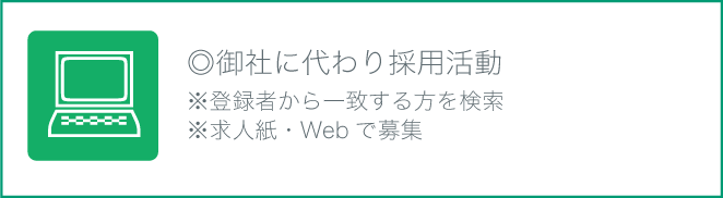 ※登録者から一致する方を検索
◎御社に代わり採用活動※求人紙・Webで募集
